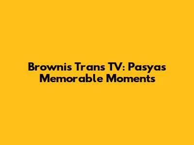 Brownis Trans TV: Pasya's Memorable Moments