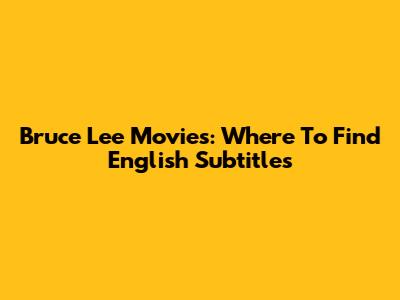 Bruce Lee Movies: Where To Find English Subtitles