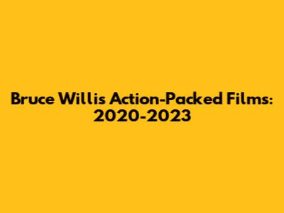 Bruce Willis' Action-Packed Films: 2020-2023