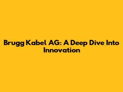 Brugg Kabel AG: A Deep Dive Into Innovation
