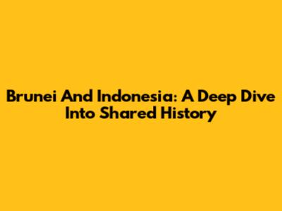 Brunei And Indonesia: A Deep Dive Into Shared History