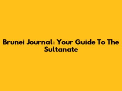 Brunei Journal: Your Guide To The Sultanate