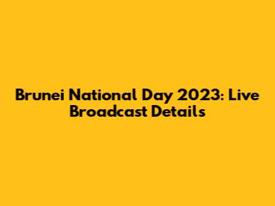 Brunei National Day 2023: Live Broadcast Details