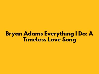 Bryan Adams' "Everything I Do": A Timeless Love Song
