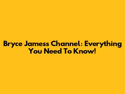Bryce James's Channel: Everything You Need To Know!