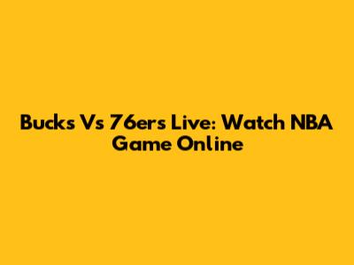 Bucks Vs 76ers Live: Watch NBA Game Online