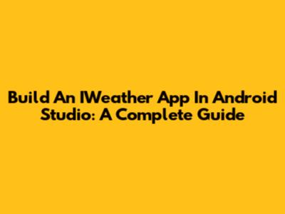 Build An IWeather App In Android Studio: A Complete Guide