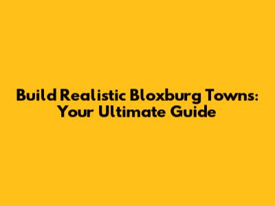 Build Realistic Bloxburg Towns: Your Ultimate Guide