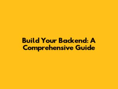 Build Your Backend: A Comprehensive Guide