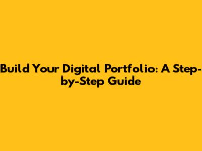 Build Your Digital Portfolio: A Step-by-Step Guide
