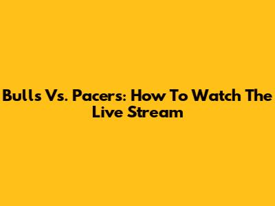 Bulls Vs. Pacers: How To Watch The Live Stream