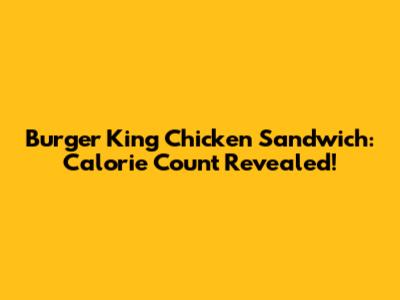 Burger King Chicken Sandwich: Calorie Count Revealed!