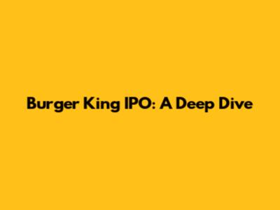 Burger King IPO: A Deep Dive