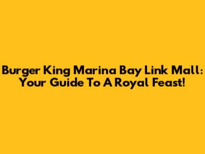 Burger King Marina Bay Link Mall: Your Guide To A Royal Feast!