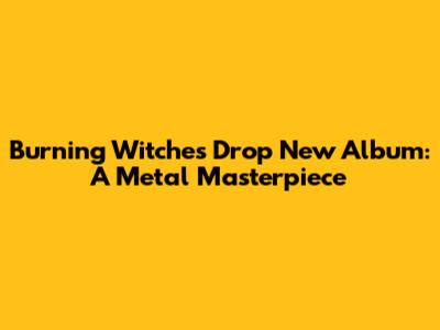 Burning Witches Drop New Album: A Metal Masterpiece