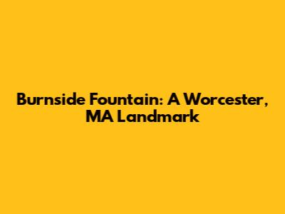 Burnside Fountain: A Worcester, MA Landmark