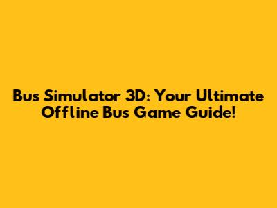 Bus Simulator 3D: Your Ultimate Offline Bus Game Guide!