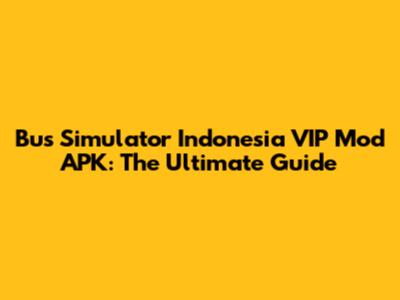 Bus Simulator Indonesia VIP Mod APK: The Ultimate Guide