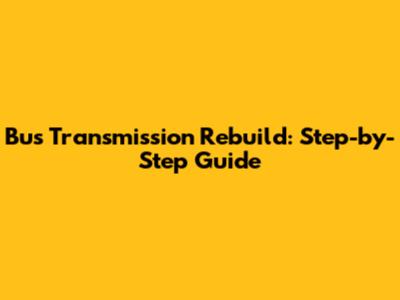 Bus Transmission Rebuild: Step-by-Step Guide