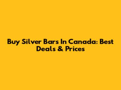 Buy Silver Bars In Canada: Best Deals & Prices