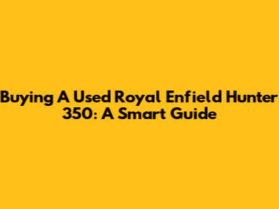 Buying A Used Royal Enfield Hunter 350: A Smart Guide