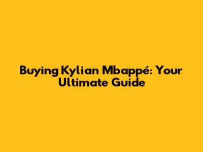 Buying Kylian Mbappé: Your Ultimate Guide