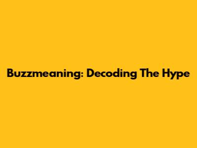 Buzzmeaning: Decoding The Hype