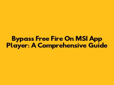 Bypass Free Fire On MSI App Player: A Comprehensive Guide