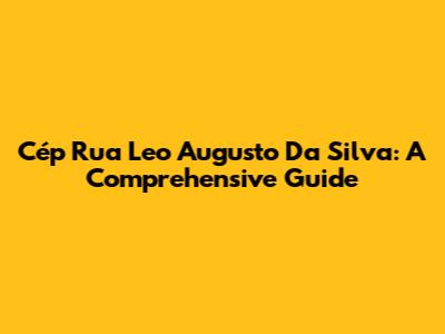 Cép Rua Leo Augusto Da Silva: A Comprehensive Guide
