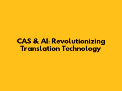 CAS & AI: Revolutionizing Translation Technology