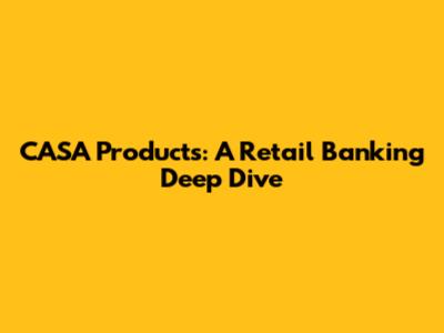 CASA Products: A Retail Banking Deep Dive