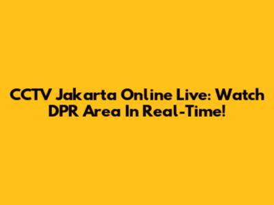 CCTV Jakarta Online Live: Watch DPR Area In Real-Time!