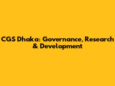 CGS Dhaka: Governance, Research & Development
