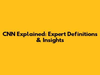 CNN Explained: Expert Definitions & Insights