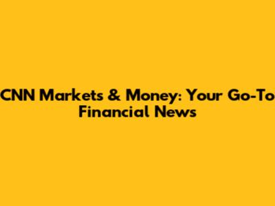 CNN Markets & Money: Your Go-To Financial News