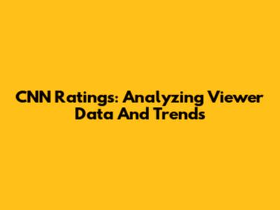 CNN Ratings: Analyzing Viewer Data And Trends