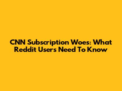 CNN Subscription Woes: What Reddit Users Need To Know