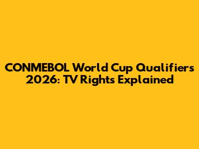 CONMEBOL World Cup Qualifiers 2026: TV Rights Explained