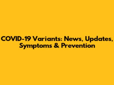 COVID-19 Variants: News, Updates, Symptoms & Prevention