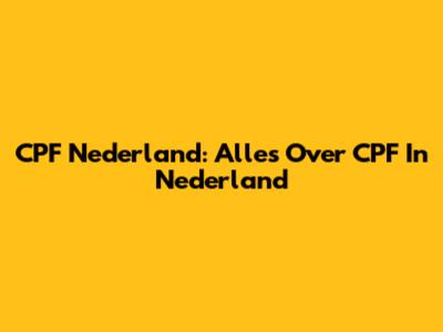CPF Nederland: Alles Over CPF In Nederland