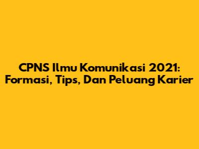 CPNS Ilmu Komunikasi 2021: Formasi, Tips, Dan Peluang Karier