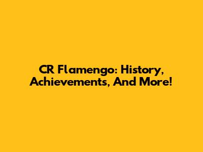 CR Flamengo: History, Achievements, And More!