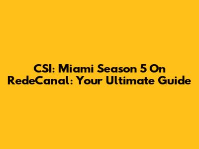 CSI: Miami Season 5 On RedeCanal: Your Ultimate Guide