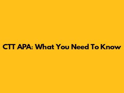 CTT APA: What You Need To Know