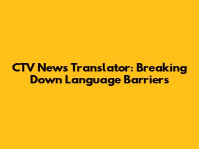 CTV News Translator: Breaking Down Language Barriers