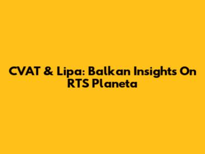 CVAT & Lipa: Balkan Insights On RTS Planeta