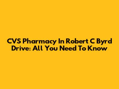 CVS Pharmacy In Robert C Byrd Drive: All You Need To Know