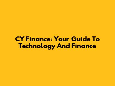 CY Finance: Your Guide To Technology And Finance