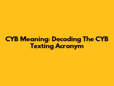 CYB Meaning: Decoding The CYB Texting Acronym