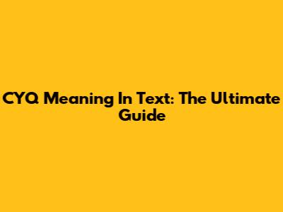 CYQ Meaning In Text: The Ultimate Guide
